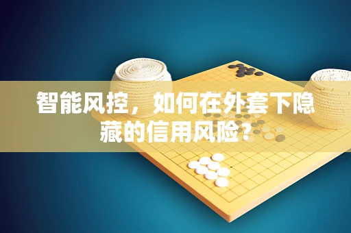 智能风控，如何在外套下隐藏的信用风险？