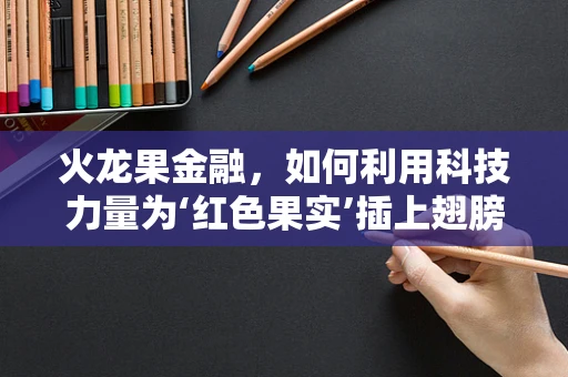 火龙果金融，如何利用科技力量为‘红色果实’插上翅膀？
