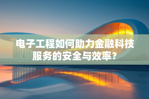 电子工程如何助力金融科技服务的安全与效率？