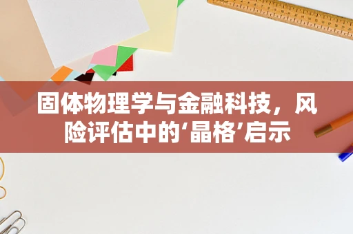 固体物理学与金融科技，风险评估中的‘晶格’启示