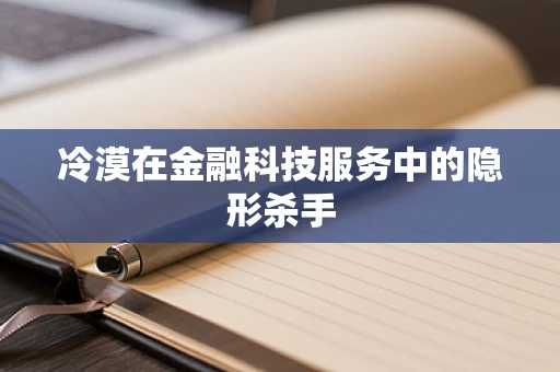 冷漠在金融科技服务中的隐形杀手