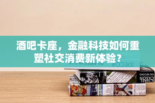 酒吧卡座，金融科技如何重塑社交消费新体验？