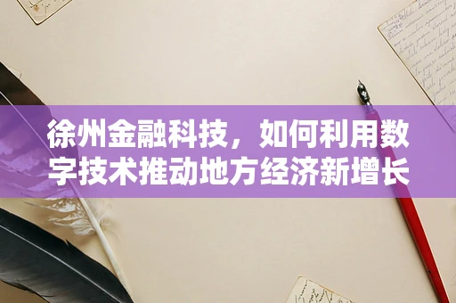 徐州金融科技，如何利用数字技术推动地方经济新增长？