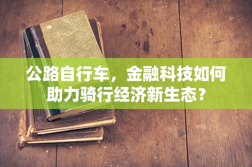 公路自行车，金融科技如何助力骑行经济新生态？