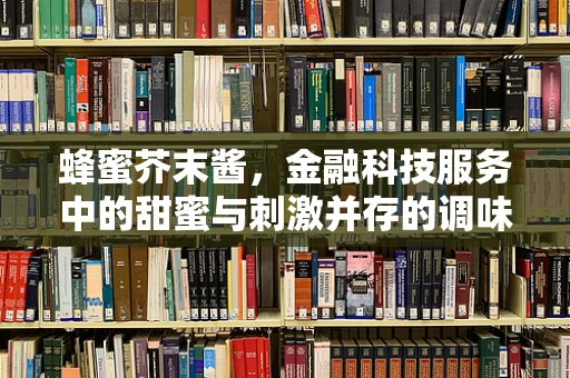 蜂蜜芥末酱，金融科技服务中的甜蜜与刺激并存的调味品？