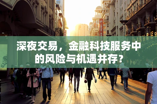 深夜交易，金融科技服务中的风险与机遇并存？