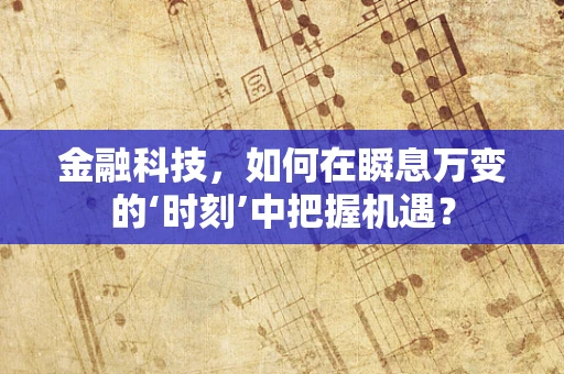 金融科技，如何在瞬息万变的‘时刻’中把握机遇？