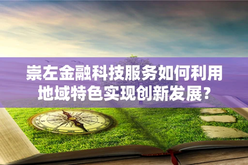 崇左金融科技服务如何利用地域特色实现创新发展？