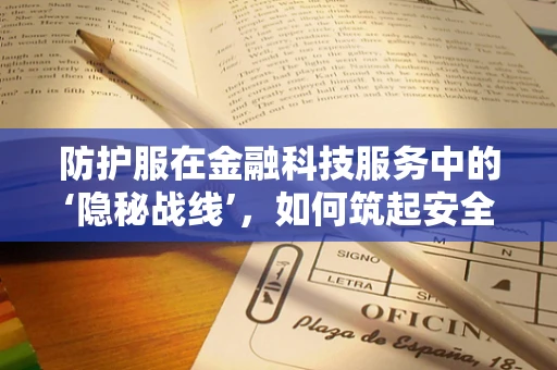 防护服在金融科技服务中的‘隐秘战线’，如何筑起安全防线？