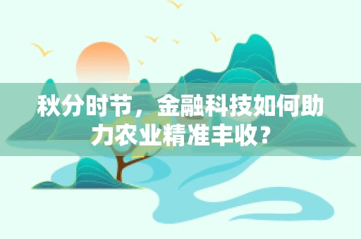 秋分时节，金融科技如何助力农业精准丰收？