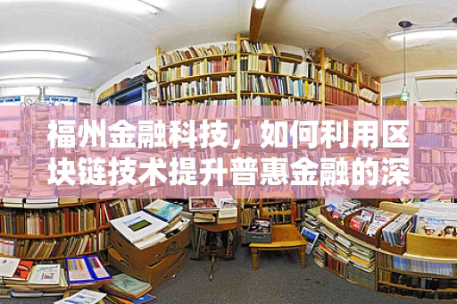 福州金融科技，如何利用区块链技术提升普惠金融的深度与广度？