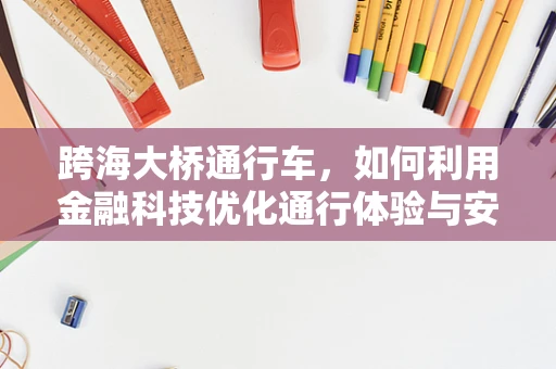 跨海大桥通行车，如何利用金融科技优化通行体验与安全？