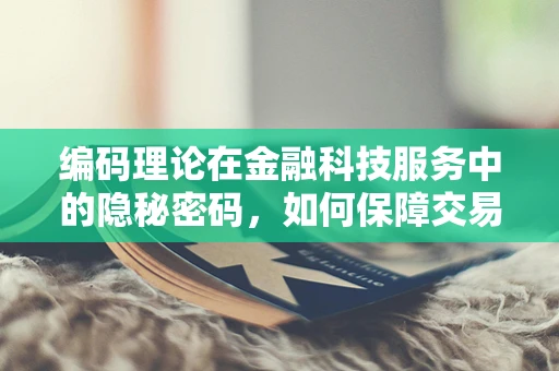 编码理论在金融科技服务中的隐秘密码，如何保障交易安全？