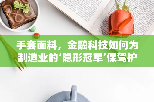手套面料，金融科技如何为制造业的‘隐形冠军’保驾护航？