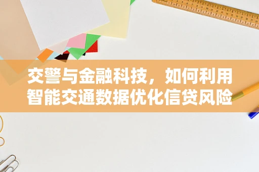 交警与金融科技，如何利用智能交通数据优化信贷风险评估？