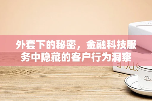 外套下的秘密，金融科技服务中隐藏的客户行为洞察