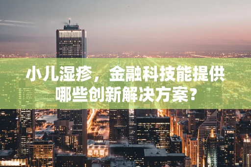小儿湿疹，金融科技能提供哪些创新解决方案？