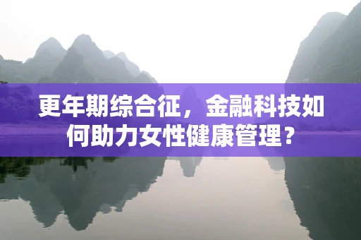 更年期综合征，金融科技如何助力女性健康管理？