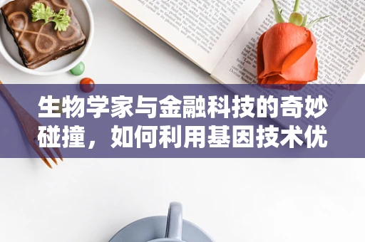 生物学家与金融科技的奇妙碰撞，如何利用基因技术优化信贷风险评估？