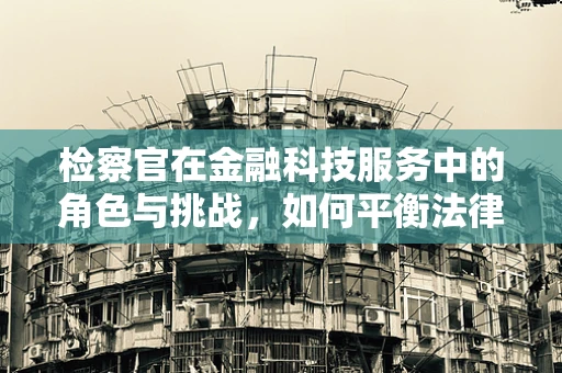 检察官在金融科技服务中的角色与挑战，如何平衡法律与技术创新？