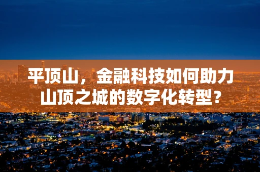 平顶山，金融科技如何助力山顶之城的数字化转型？