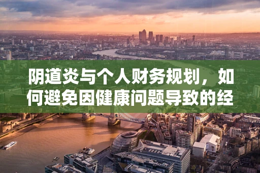 阴道炎与个人财务规划，如何避免因健康问题导致的经济压力？