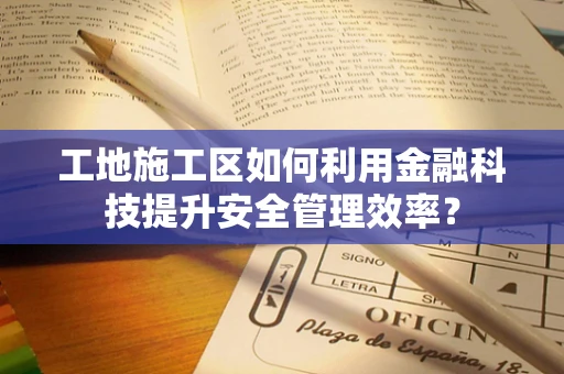 工地施工区如何利用金融科技提升安全管理效率？
