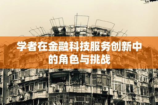学者在金融科技服务创新中的角色与挑战