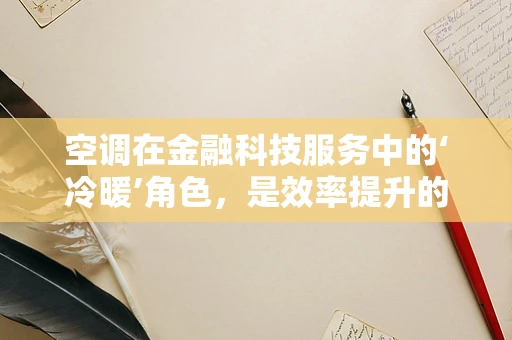 空调在金融科技服务中的‘冷暖’角色，是效率提升的‘制冷器’，还是能耗管理的‘热议话题’？