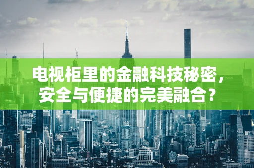 电视柜里的金融科技秘密，安全与便捷的完美融合？