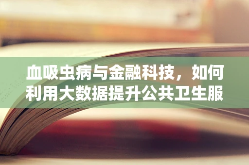 血吸虫病与金融科技，如何利用大数据提升公共卫生服务效率？