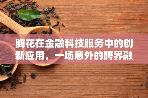 胸花在金融科技服务中的创新应用，一场意外的跨界融合？