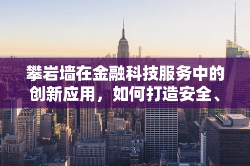 攀岩墙在金融科技服务中的创新应用，如何打造安全、高效的交易环境？
