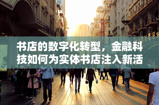 书店的数字化转型，金融科技如何为实体书店注入新活力？