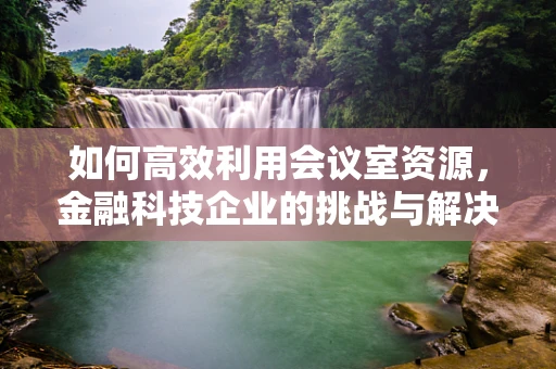 如何高效利用会议室资源，金融科技企业的挑战与解决方案