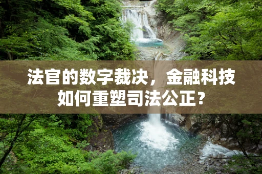法官的数字裁决，金融科技如何重塑司法公正？