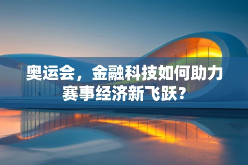 奥运会，金融科技如何助力赛事经济新飞跃？