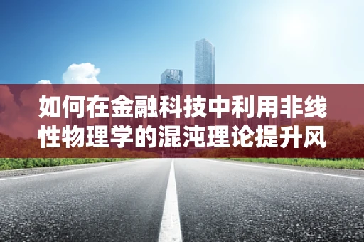如何在金融科技中利用非线性物理学的混沌理论提升风险预测精度？