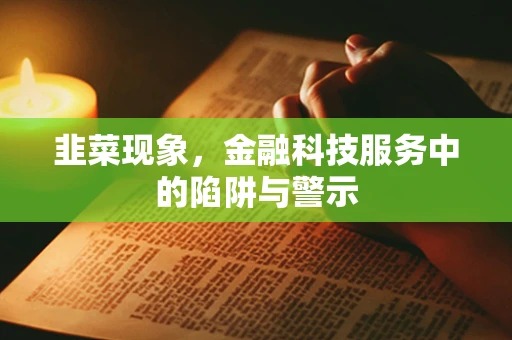 韭菜现象，金融科技服务中的陷阱与警示