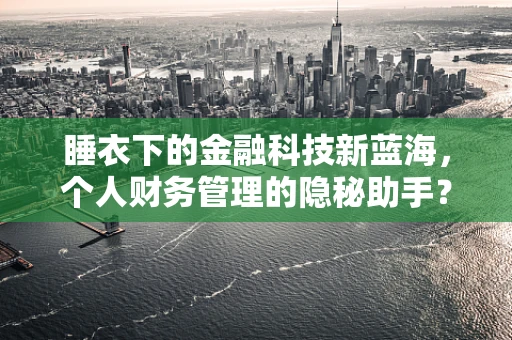 睡衣下的金融科技新蓝海，个人财务管理的隐秘助手？