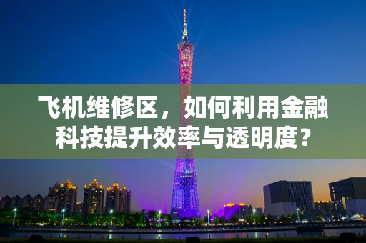 飞机维修区，如何利用金融科技提升效率与透明度？
