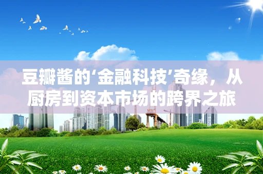 豆瓣酱的‘金融科技’奇缘，从厨房到资本市场的跨界之旅？