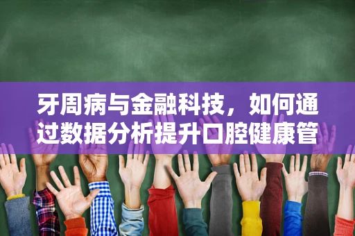 牙周病与金融科技，如何通过数据分析提升口腔健康管理？