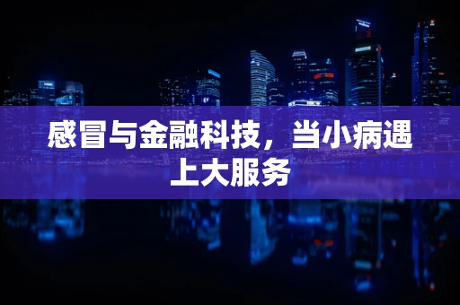 感冒与金融科技，当小病遇上大服务