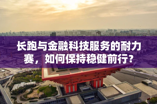 长跑与金融科技服务的耐力赛，如何保持稳健前行？