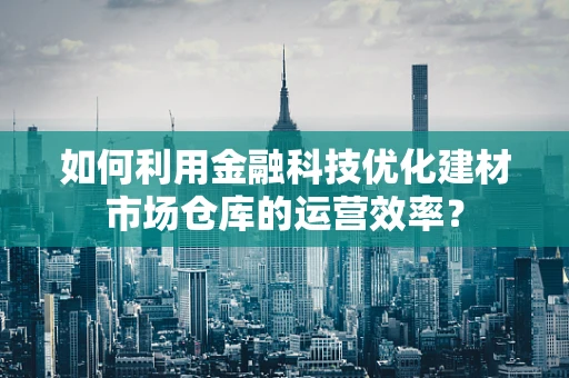 如何利用金融科技优化建材市场仓库的运营效率？
