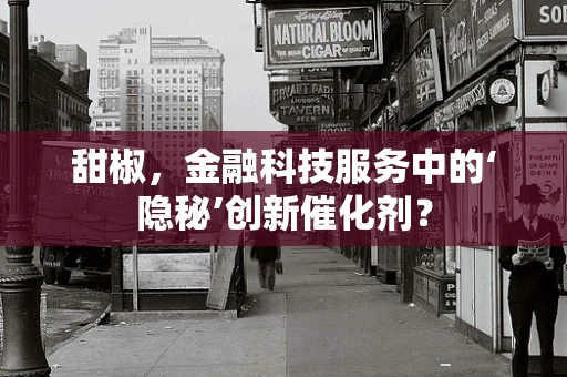 甜椒，金融科技服务中的‘隐秘’创新催化剂？