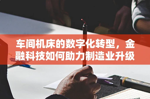 车间机床的数字化转型，金融科技如何助力制造业升级？