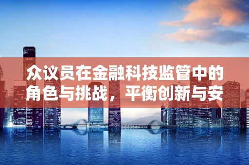 众议员在金融科技监管中的角色与挑战，平衡创新与安全的天平？