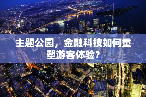 主题公园，金融科技如何重塑游客体验？